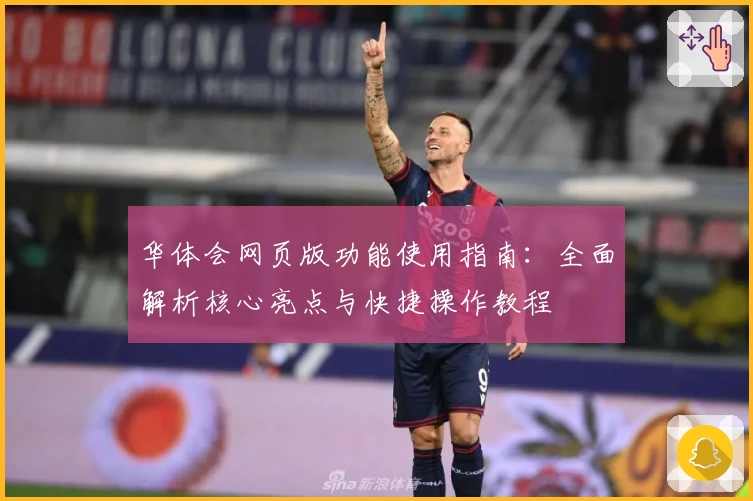 华体会网页版功能使用指南：全面解析核心亮点与快捷操作教程