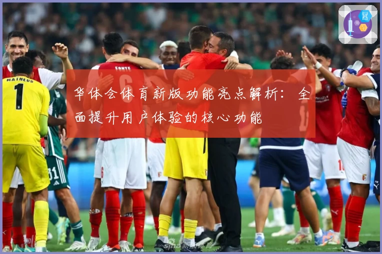 华体会体育新版功能亮点解析：全面提升用户体验的核心功能