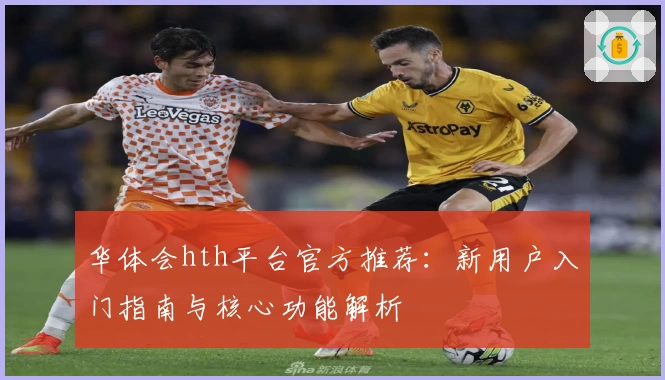 华体会hth平台官方推荐：新用户入门指南与核心功能解析