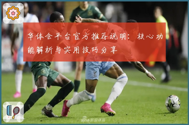 华体会平台官方推荐说明：核心功能解析与实用技巧分享