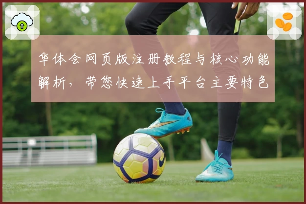 华体会网页版注册教程与核心功能解析，带您快速上手平台主要特色