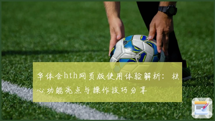 华体会hth网页版使用体验解析：核心功能亮点与操作技巧分享