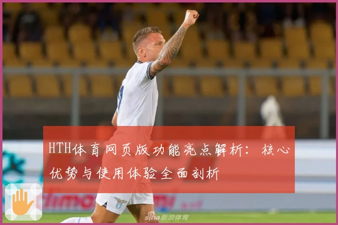 HTH体育网页版功能亮点解析：核心优势与使用体验全面剖析