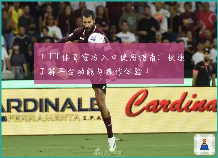 「HTH体育官方入口使用指南：快速了解平台功能与操作体验」
