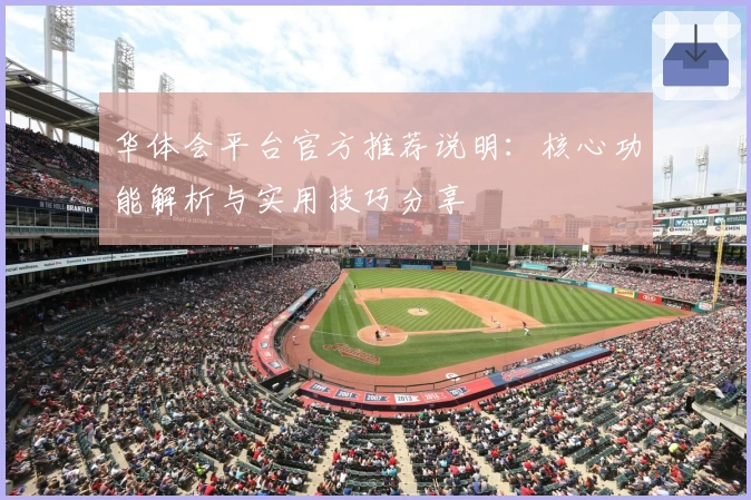 华体会平台官方推荐说明：核心功能解析与实用技巧分享