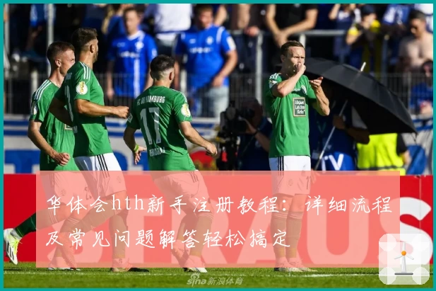 华体会hth新手注册教程：详细流程及常见问题解答轻松搞定