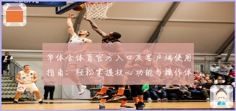 华体会体育官方入口及客户端使用指南：轻松掌握核心功能与操作体验