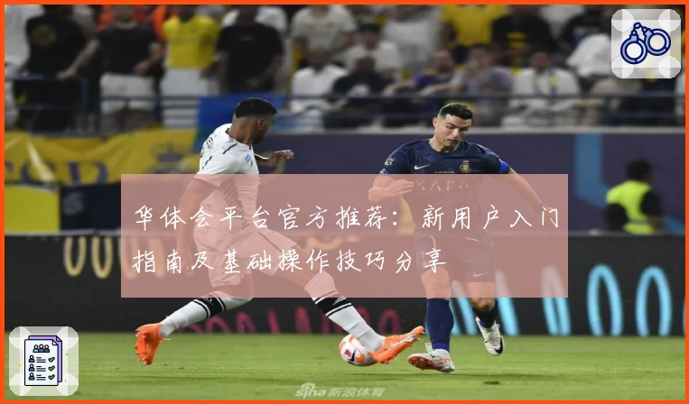 华体会平台官方推荐：新用户入门指南及基础操作技巧分享