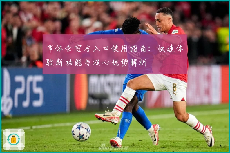 华体会官方入口使用指南：快速体验新功能与核心优势解析