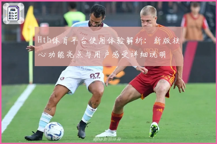 Hth体育平台使用体验解析：新版核心功能亮点与用户感受详细说明